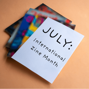 July is International Zine Month! (Who&nbsp;knew?)